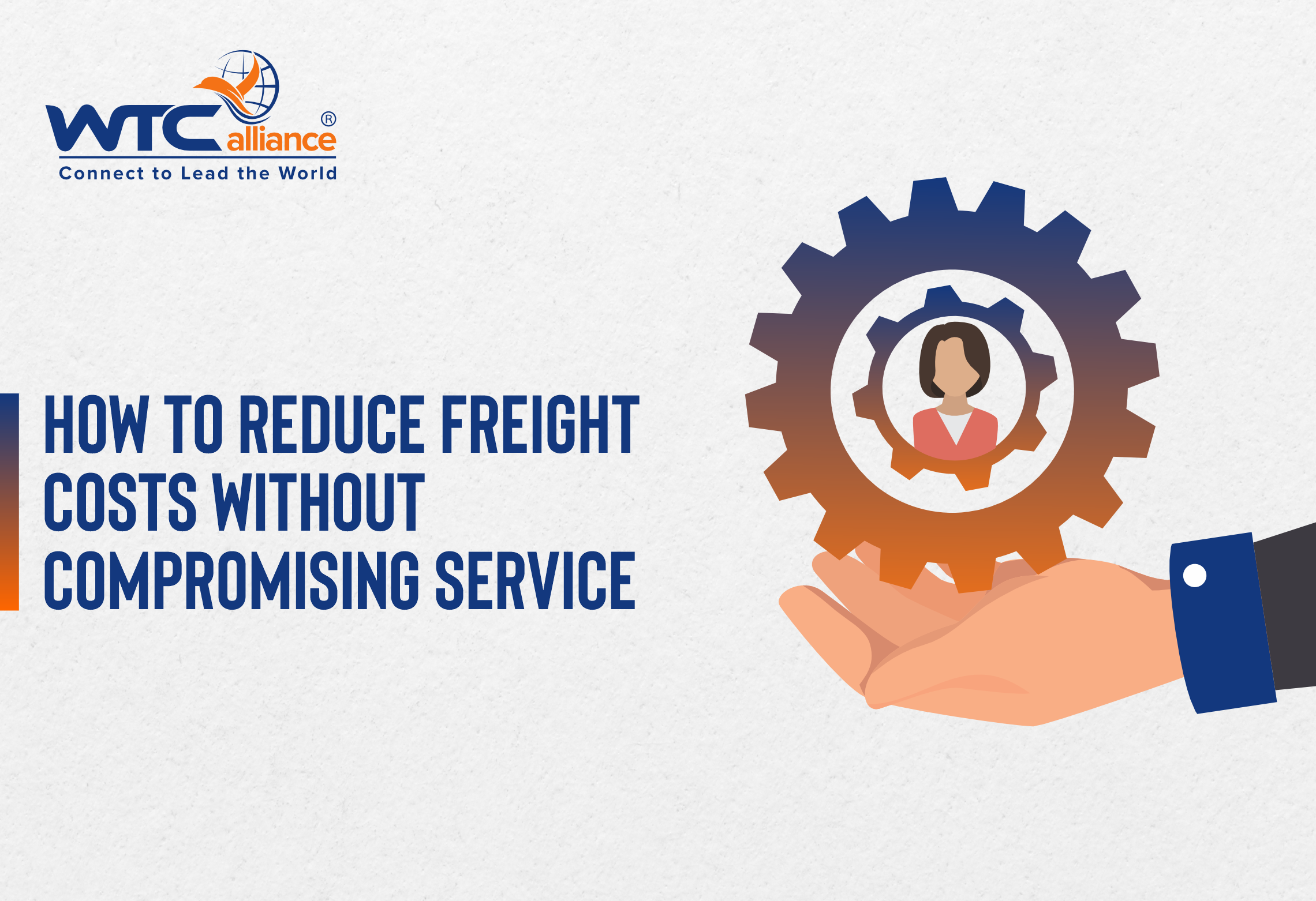 A business-themed graphic with the WTCalliance logo and the words "Connect to Lead the World" at the top left. The main heading states "How to Reduce Freight Costs Without Compromising Service." On the right, there is an illustration of a large hand holding a gear, inside which is a portrait of a person.